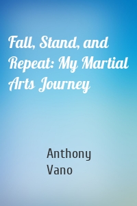 Fall, Stand, and Repeat: My Martial Arts Journey