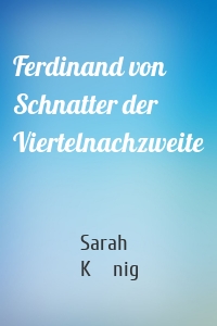 Ferdinand von Schnatter der Viertelnachzweite