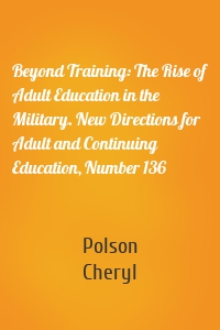 Beyond Training: The Rise of Adult Education in the Military. New Directions for Adult and Continuing Education, Number 136