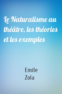 Le Naturalisme au théâtre, les théories et les exemples