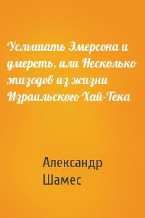 Обложка книги «Услышать Эмерсона и умереть, или Несколько эпизодов из жизни Израильского Хай-Тека» — Александр Шамес