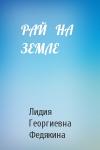 Лидия Георгиевна Федякина - РАЙ   НА   ЗЕМЛЕ
