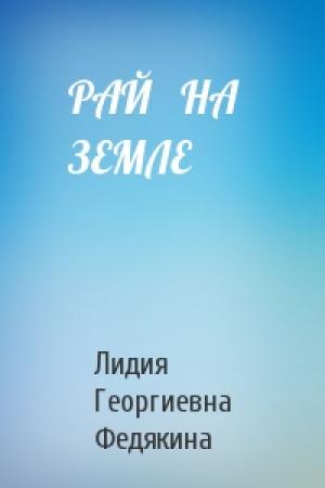 Обложка книги «РАЙ   НА   ЗЕМЛЕ» — Лидия Георгиевна Федякина