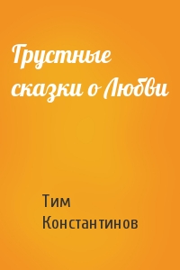 Тим Константинов - Грустные сказки о Любви