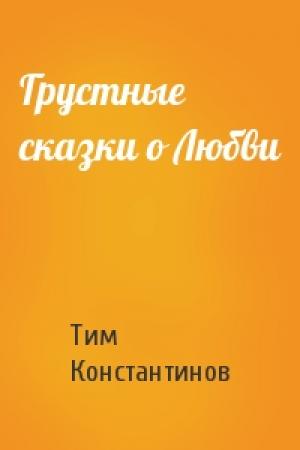 Обложка книги «Грустные сказки о Любви» — Тим Константинов