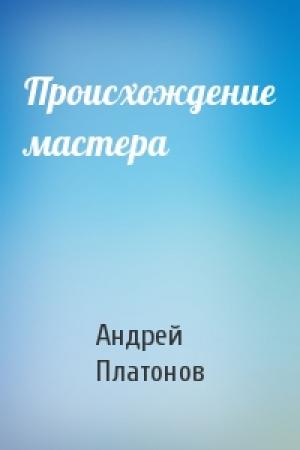 Обложка книги «Происхождение мастера» — Андрей Платонов