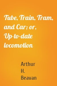 Tube, Train, Tram, and Car; or, Up-to-date locomotion