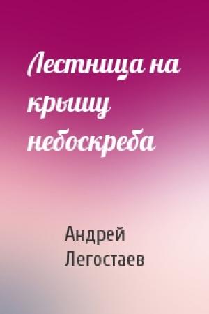 Обложка книги «Лестница на крышу небоскреба» — Андрей Легостаев