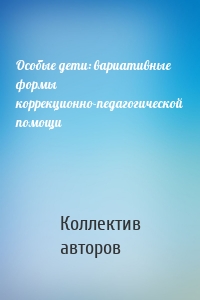 Особые дети: вариативные формы коррекционно-педагогической помощи