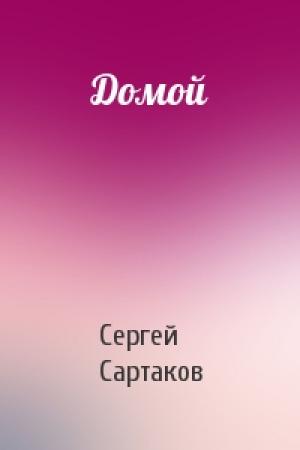 Обложка книги «Домой» — Сергей Сартаков