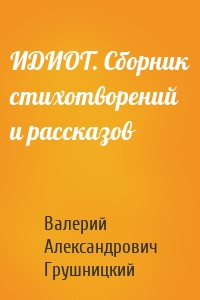 ИДИОТ. Сборник стихотворений и рассказов