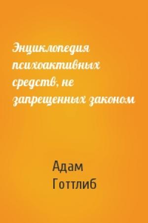 Обложка книги «Энциклопедия психоактивных средств, не запрещенных законом» — Адам Готтлиб