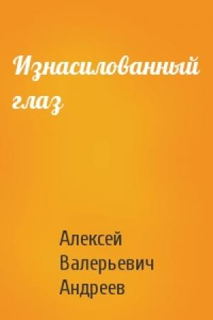 Обложка книги «Изнасилованный глаз» — Алексей Андреев