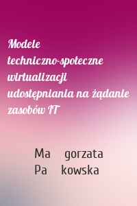 Modele techniczno-społeczne wirtualizacji udostępniania na żądanie zasobów IT