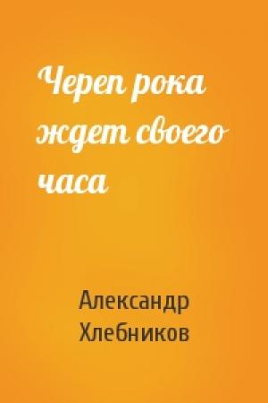 Обложка книги «Череп рока ждет своего часа» — Александр Хлебников