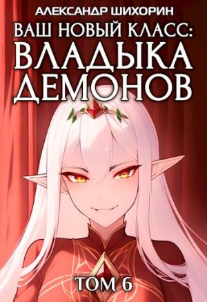 Обложка книги «Ваш новый класс — Владыка демонов 6. Желаете разжечь пламя революции?» — Александр Шихорин