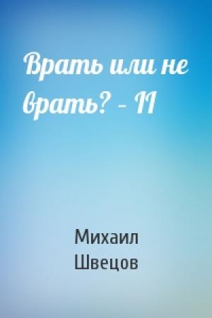 Обложка книги «Врать или не врать? – II» — Михаил Швецов