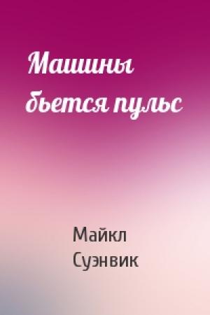 Обложка книги «Машины бьется пульс» — Майкл Суэнвик