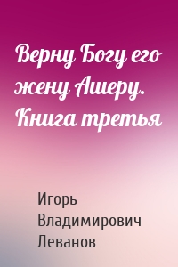 Верну Богу его жену Ашеру. Книга третья
