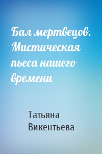 Бал мертвецов. Мистическая пьеса нашего времени