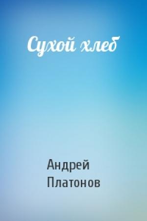 Обложка книги «Сухой хлеб» — Андрей Платонов
