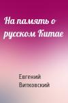 Евгений Витковский - На память о русском Китае