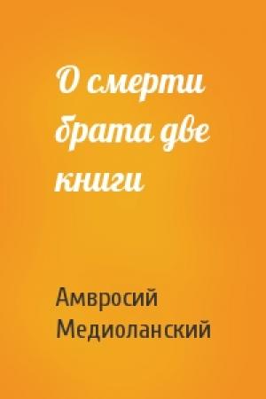Обложка книги «О смерти брата две книги» — Амвросий Медиоланский