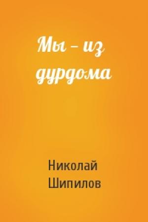 Обложка книги «Мы — из дурдома» — Николай Шипилов
