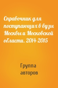 Справочник для поступающих в вузы Москвы и Московской области. 2014-2015
