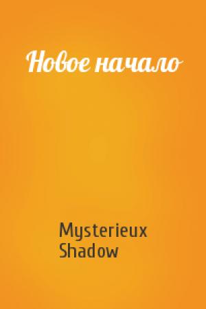 Обложка книги «Новое начало» — Mysterieux Shadow