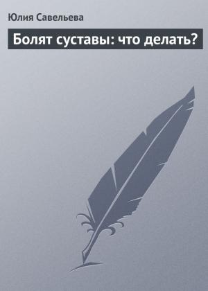 Обложка книги «Болят суставы: что делать?» — Юлия Савельева