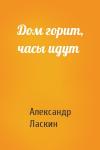Александр Ласкин - Дом горит, часы идут