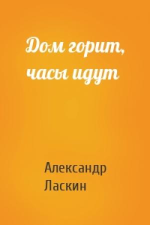 Обложка книги «Дом горит, часы идут» — Александр Ласкин