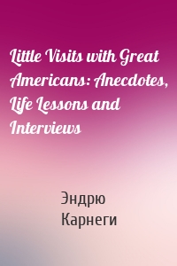 Little Visits with Great Americans: Anecdotes, Life Lessons and Interviews