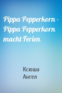 Pippa Pepperkorn - Pippa Pepperkorn macht Ferien