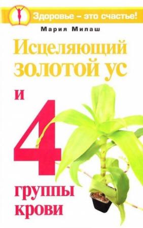 Обложка книги «Исцеляющий Золотой ус и 4 группы крови» — Мария Милаш