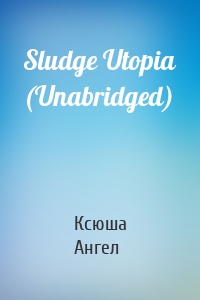 Sludge Utopia (Unabridged)