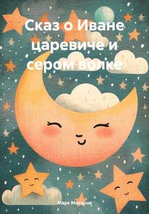 Обложка книги «Сказ о Иване царевиче и сером волке» — Марк Макаров
