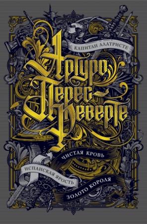 Обложка книги «Капитан Алатристе. Чистая кровь. Испанская ярость. Золото короля (сборник)» — Артуро Перес-Реверте
