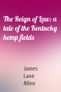 The Reign of Law; a tale of the Kentucky hemp fields