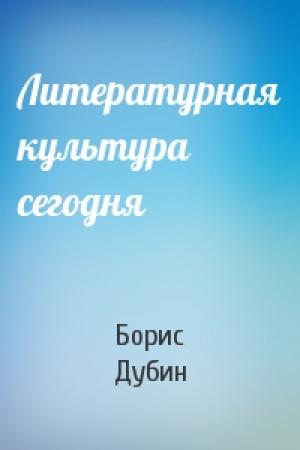 Обложка книги «Литературная культура сегодня» — Борис Дубин
