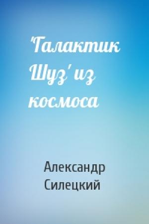 Обложка книги «'Галактик Шуз' из космоса» — Александр Силецкий