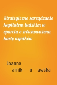 Strategiczne zarządzanie kapitałem ludzkim w oparciu o zrównoważoną kartę wyników