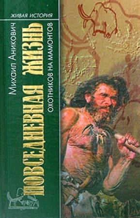 Обложка книги «Повседневная жизнь охотников на мамонтов» — Михаил Аникович