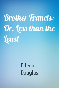 Brother Francis; Or, Less than the Least