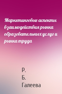 Маркетинговые аспекты взаимодействия рынка образовательных услуг и рынка труда