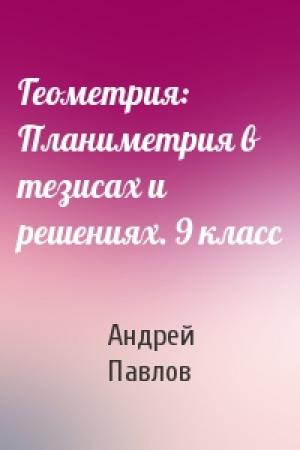 Обложка книги «Геометрия: Планиметрия в тезисах и решениях. 9 класс» — Андрей Павлов