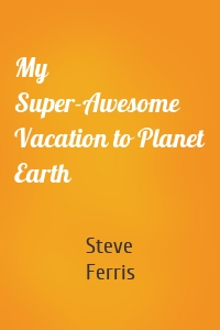 My Super-Awesome Vacation to Planet Earth