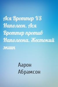 Ася Вроттер VS Наполеон. Ася Вроттер против Наполеона. Жестокий экшн