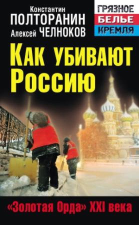 Обложка книги «Как убивают Россию. «Золотая Орда» XXI века» — Алексей Челноков, Константин Полторанин, Вячеслав Поставнин